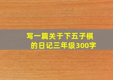 写一篇关于下五子棋的日记三年级300字