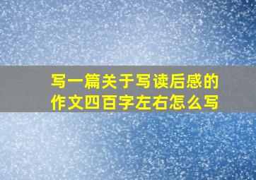 写一篇关于写读后感的作文四百字左右怎么写