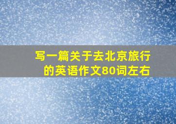 写一篇关于去北京旅行的英语作文80词左右