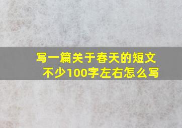 写一篇关于春天的短文不少100字左右怎么写