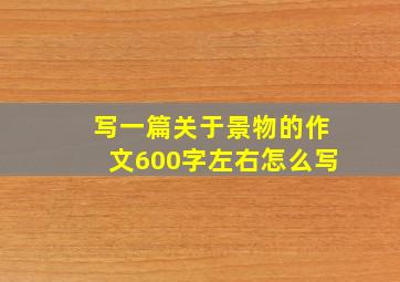 写一篇关于景物的作文600字左右怎么写