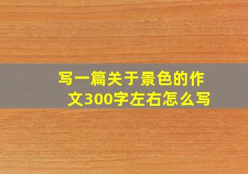 写一篇关于景色的作文300字左右怎么写