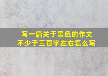 写一篇关于景色的作文不少于三百字左右怎么写