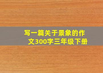 写一篇关于景象的作文300字三年级下册