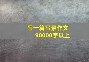 写一篇写景作文90000字以上