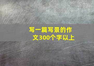 写一篇写景的作文300个字以上