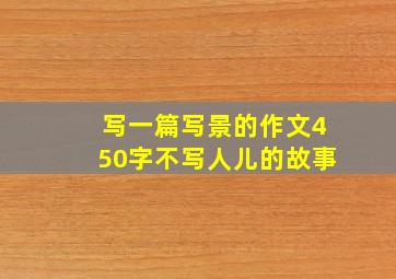 写一篇写景的作文450字不写人儿的故事