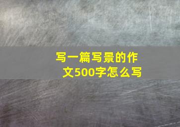 写一篇写景的作文500字怎么写