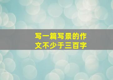 写一篇写景的作文不少于三百字