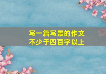 写一篇写景的作文不少于四百字以上