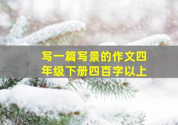 写一篇写景的作文四年级下册四百字以上