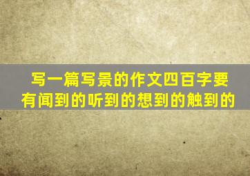 写一篇写景的作文四百字要有闻到的听到的想到的触到的