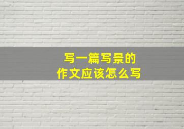 写一篇写景的作文应该怎么写