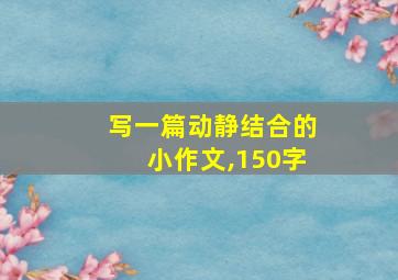 写一篇动静结合的小作文,150字