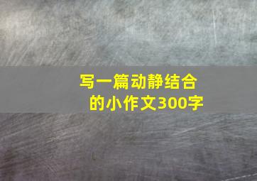 写一篇动静结合的小作文300字