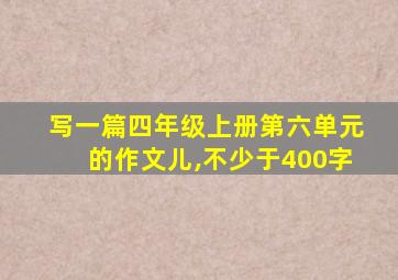 写一篇四年级上册第六单元的作文儿,不少于400字