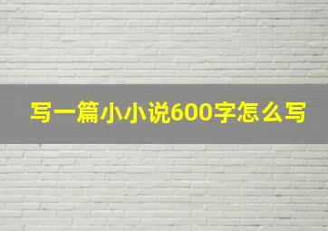 写一篇小小说600字怎么写