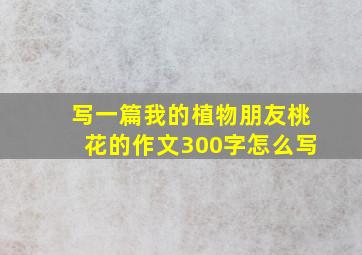 写一篇我的植物朋友桃花的作文300字怎么写