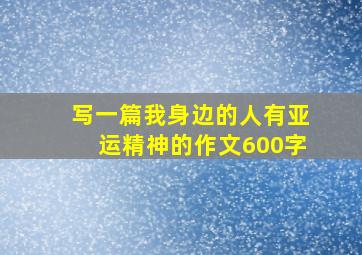 写一篇我身边的人有亚运精神的作文600字