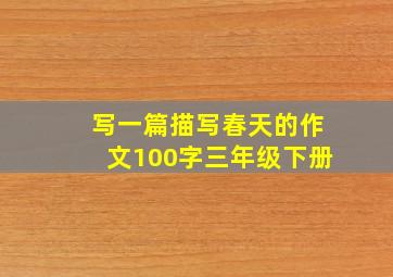 写一篇描写春天的作文100字三年级下册