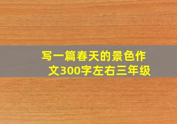 写一篇春天的景色作文300字左右三年级