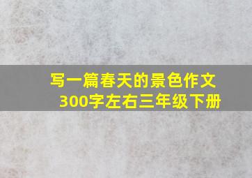 写一篇春天的景色作文300字左右三年级下册