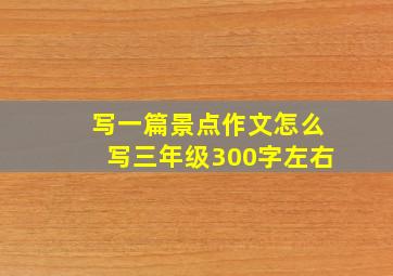 写一篇景点作文怎么写三年级300字左右