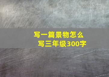 写一篇景物怎么写三年级300字