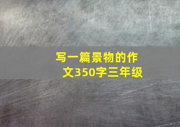 写一篇景物的作文350字三年级