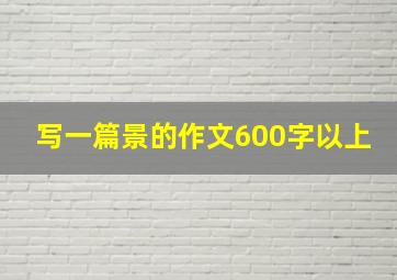 写一篇景的作文600字以上