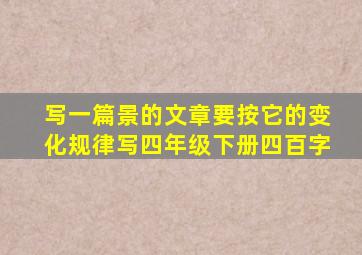 写一篇景的文章要按它的变化规律写四年级下册四百字