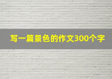 写一篇景色的作文300个字