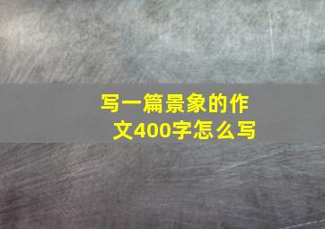 写一篇景象的作文400字怎么写