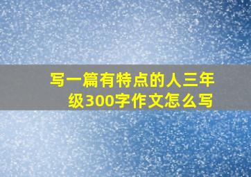 写一篇有特点的人三年级300字作文怎么写