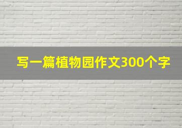 写一篇植物园作文300个字