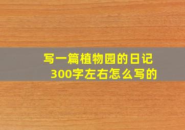 写一篇植物园的日记300字左右怎么写的