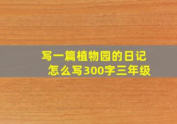 写一篇植物园的日记怎么写300字三年级