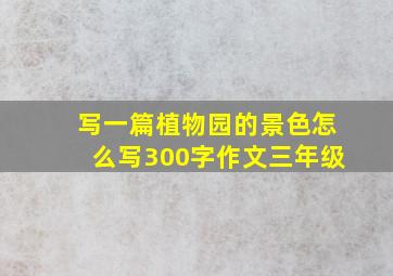 写一篇植物园的景色怎么写300字作文三年级