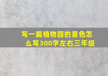 写一篇植物园的景色怎么写300字左右三年级