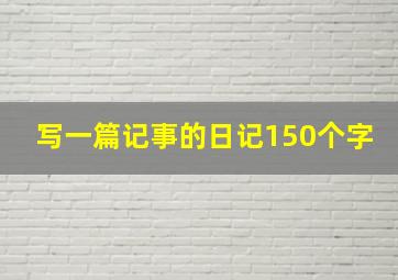 写一篇记事的日记150个字