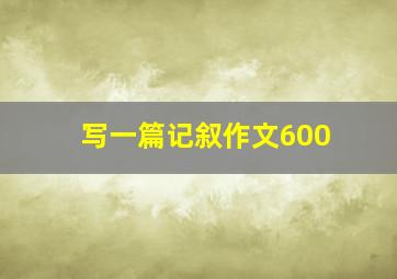 写一篇记叙作文600