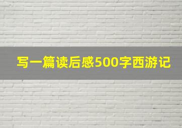 写一篇读后感500字西游记