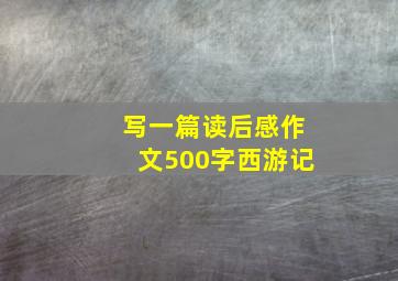 写一篇读后感作文500字西游记