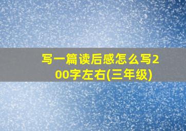 写一篇读后感怎么写200字左右(三年级)