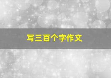 写三百个字作文