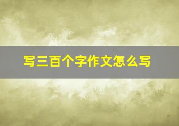 写三百个字作文怎么写