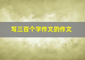 写三百个字作文的作文