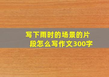 写下雨时的场景的片段怎么写作文300字