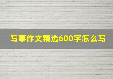 写事作文精选600字怎么写