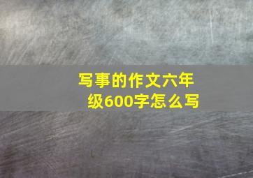 写事的作文六年级600字怎么写